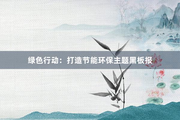 绿色行动：打造节能环保主题黑板报