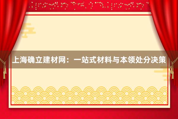 上海确立建材网：一站式材料与本领处分决策